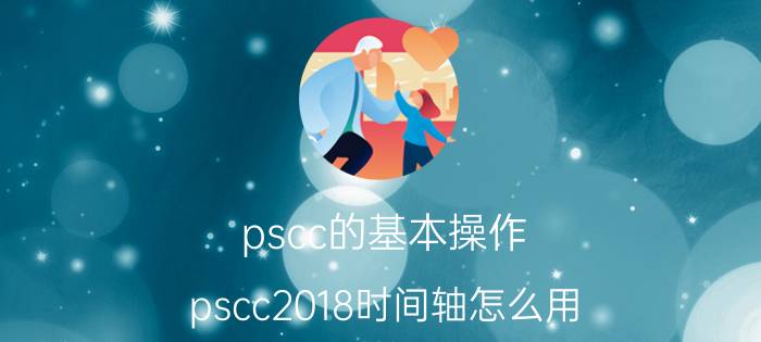 pscc的基本操作 pscc2018时间轴怎么用？